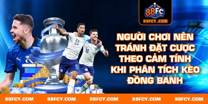 Người chơi nên tránh đặt cược theo cảm tính khi phân tích kèo đồng banh