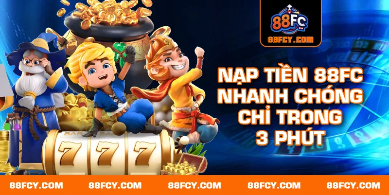 Nạp tiền 88FC nhanh chóng chỉ trong 3 phút
