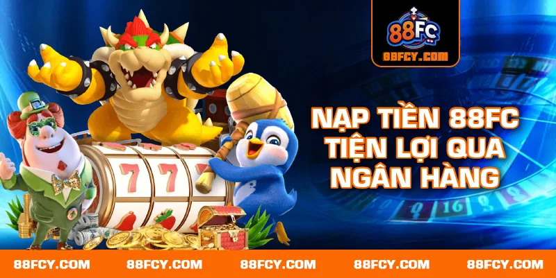 Nạp tiền 88FC tiện lợi qua ngân hàng