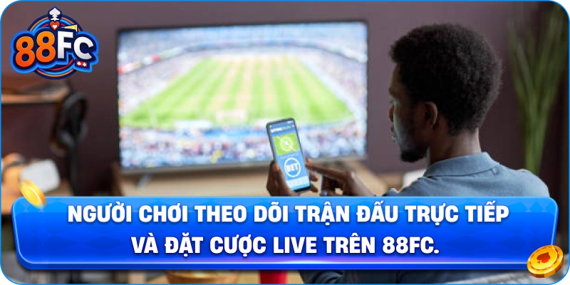 Người chơi theo dõi trận đấu trực tiếp và đặt cược live trên 88FC